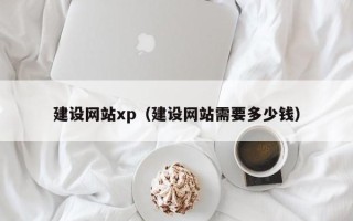 淮北建设网站xp（建设网站需要多少钱）