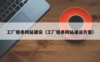 淮北工厂链条网站建设（工厂链条网站建设方案）
