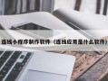 淮北连线小程序制作软件（连线应用是什么软件）