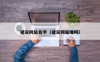 淮北建设网站自学（建设网站难吗）