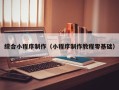 淮北综合小程序制作（小程序制作教程零基础）