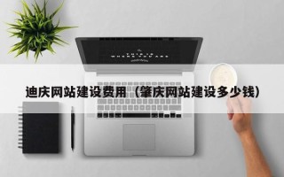 淮北迪庆网站建设费用（肇庆网站建设多少钱）