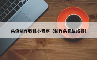 淮北头像制作教程小程序（制作头像生成器）