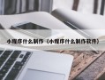 淮北小程序什么制作（小程序什么制作软件）