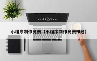 淮北小程序制作竞赛（小程序制作竞赛样题）