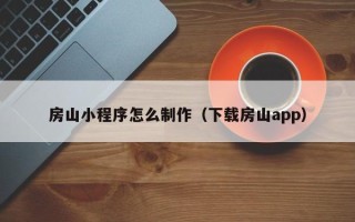 淮北房山小程序怎么制作（下载房山app）