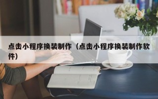 淮北点击小程序换装制作（点击小程序换装制作软件）