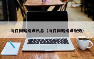 淮北海口网站建设讯息（海口网站建设服务）