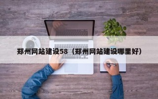 淮北郑州网站建设58（郑州网站建设哪里好）
