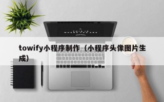 淮北towify小程序制作（小程序头像图片生成）