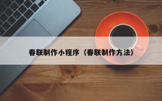 淮北春联制作小程序（春联制作方法）