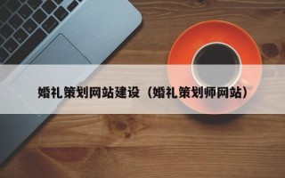 淮北婚礼策划网站建设（婚礼策划师网站）