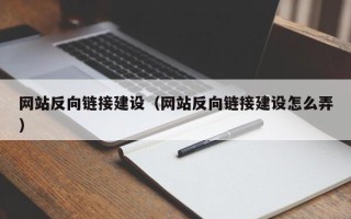 淮北网站反向链接建设（网站反向链接建设怎么弄）