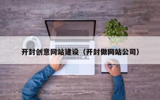 淮北开封创意网站建设（开封做网站公司）